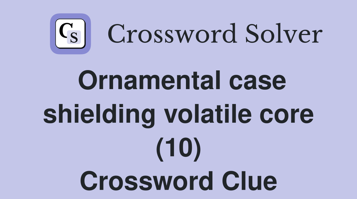 Ornamental case shielding volatile core (10) Crossword Clue Answers